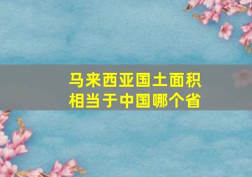 马来西亚国土面积相当于中国哪个省