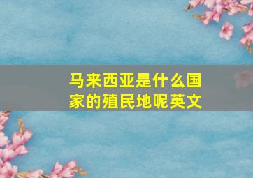 马来西亚是什么国家的殖民地呢英文