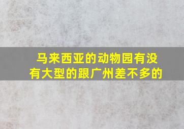 马来西亚的动物园有没有大型的跟广州差不多的