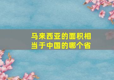 马来西亚的面积相当于中国的哪个省