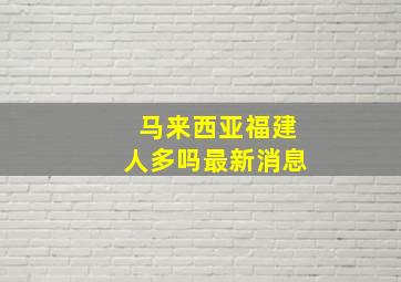 马来西亚福建人多吗最新消息