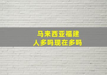 马来西亚福建人多吗现在多吗