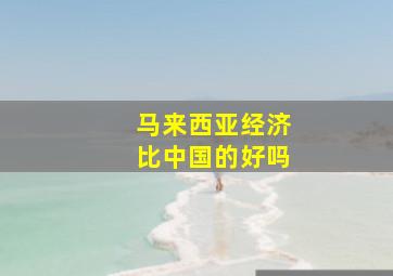 马来西亚经济比中国的好吗