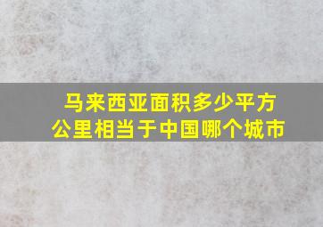 马来西亚面积多少平方公里相当于中国哪个城市