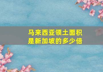 马来西亚领土面积是新加坡的多少倍