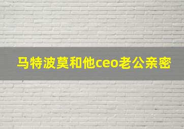 马特波莫和他ceo老公亲密