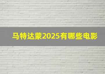 马特达蒙2025有哪些电影