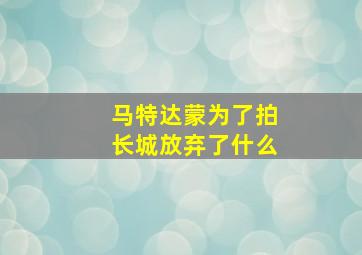 马特达蒙为了拍长城放弃了什么