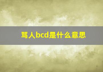 骂人bcd是什么意思