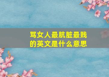 骂女人最肮脏最贱的英文是什么意思