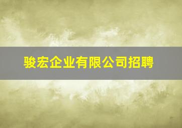 骏宏企业有限公司招聘