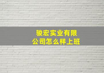 骏宏实业有限公司怎么样上班