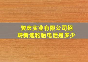 骏宏实业有限公司招聘新迪轮胎电话是多少