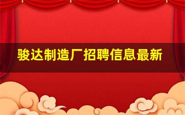 骏达制造厂招聘信息最新