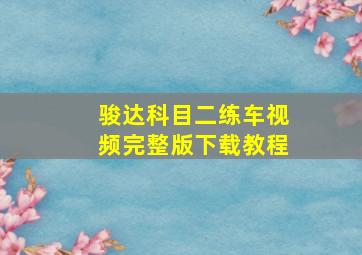 骏达科目二练车视频完整版下载教程