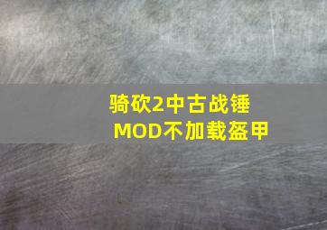 骑砍2中古战锤MOD不加载盔甲