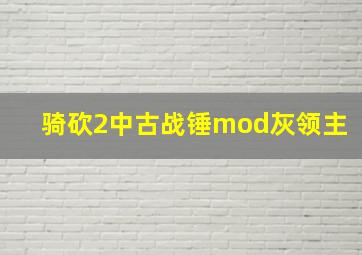 骑砍2中古战锤mod灰领主