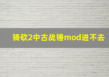 骑砍2中古战锤mod进不去