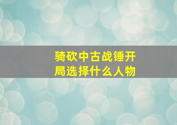 骑砍中古战锤开局选择什么人物