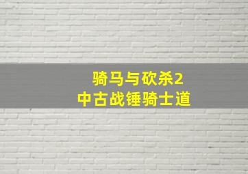 骑马与砍杀2中古战锤骑士道