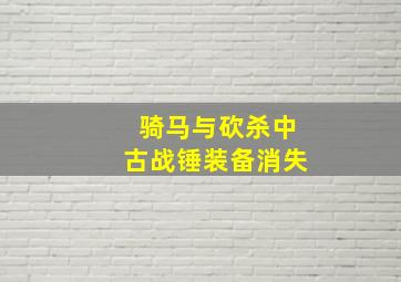 骑马与砍杀中古战锤装备消失