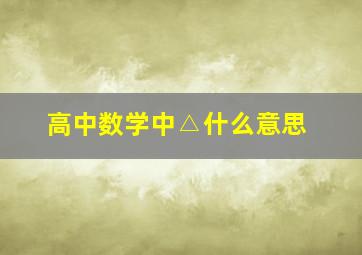 高中数学中△什么意思