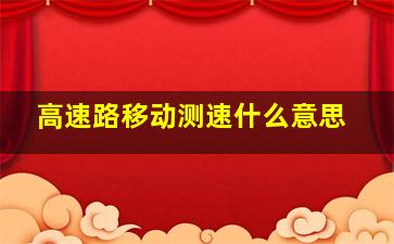 高速路移动测速什么意思