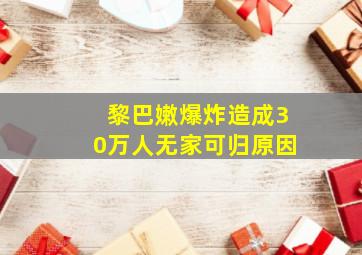 黎巴嫩爆炸造成30万人无家可归原因