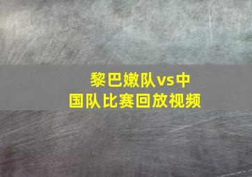 黎巴嫩队vs中国队比赛回放视频