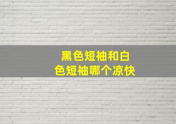 黑色短袖和白色短袖哪个凉快