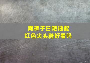 黑裤子白短袖配红色尖头鞋好看吗