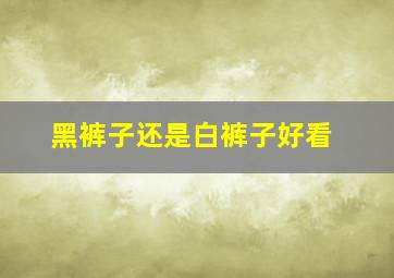 黑裤子还是白裤子好看