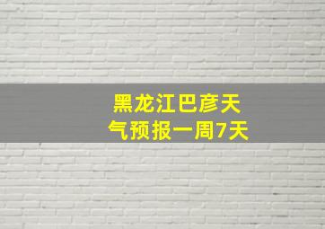 黑龙江巴彦天气预报一周7天