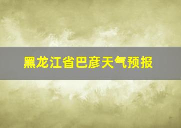 黑龙江省巴彦天气预报