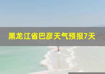 黑龙江省巴彦天气预报7天