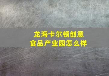 龙海卡尔顿创意食品产业园怎么样