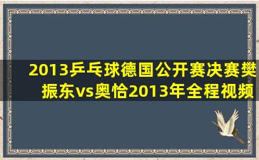 2013乒乓球德国公开赛决赛樊振东vs奥恰2013年全程视频