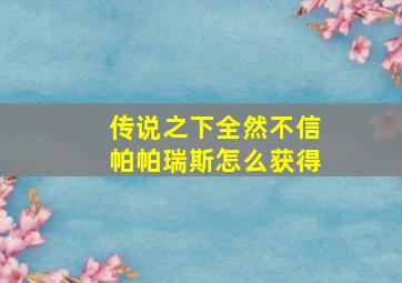 传说之下全然不信帕帕瑞斯怎么获得