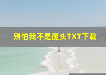 别怕我不是魔头TXT下载