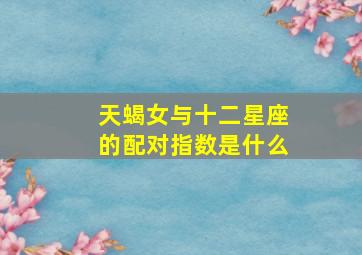 天蝎女与十二星座的配对指数是什么