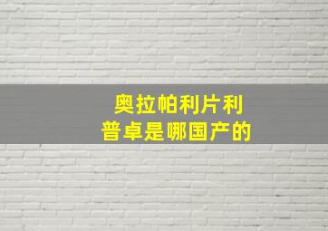 奥拉帕利片利普卓是哪国产的