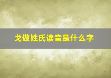 戈做姓氏读音是什么字