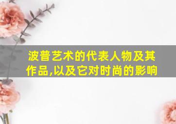 波普艺术的代表人物及其作品,以及它对时尚的影响