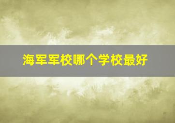 海军军校哪个学校最好