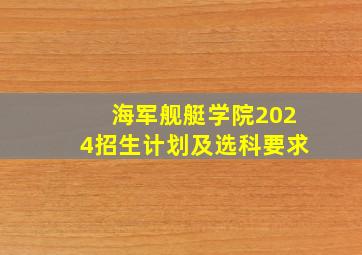 海军舰艇学院2024招生计划及选科要求