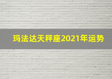 玛法达天秤座2021年运势