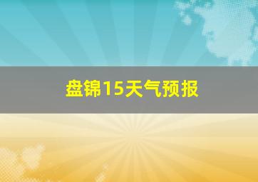 盘锦15天气预报