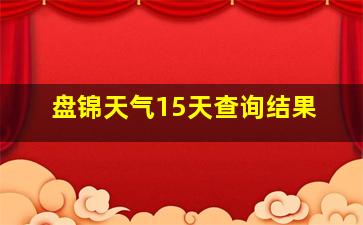 盘锦天气15天查询结果