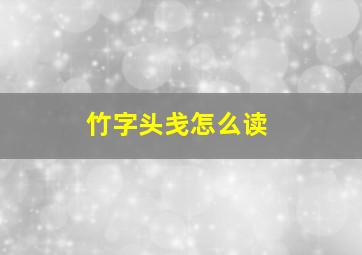 竹字头戋怎么读