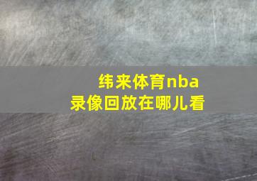 纬来体育nba录像回放在哪儿看